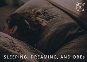 Sleeping Dreaming and OBEs